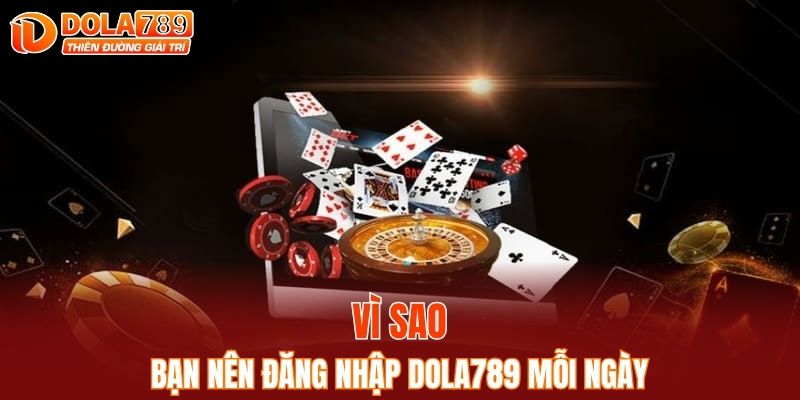 Vì sao bạn nên đăng nhập DOLA789 mỗi ngày