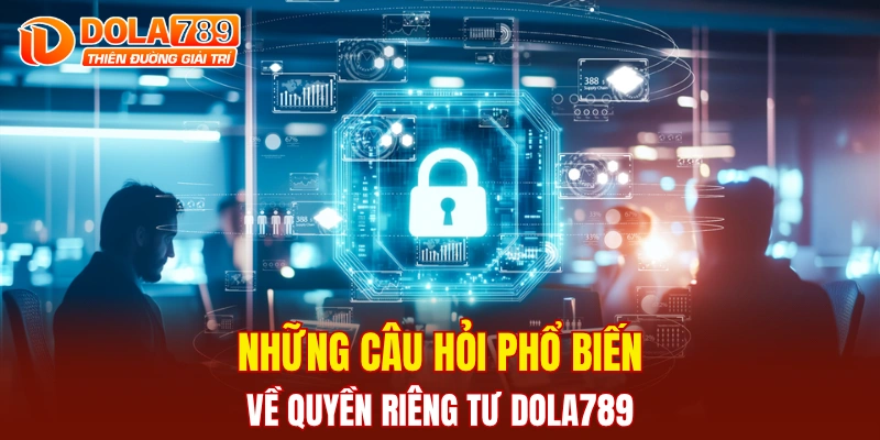 Những câu hỏi phổ biến về quyền riêng tư DOLA789