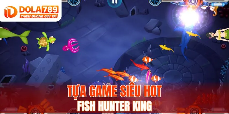 Tựa game siêu hot Fish Hunter King